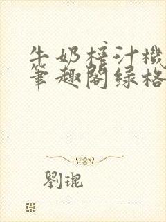 牛奶榨汁机po笔趣阁绿格子