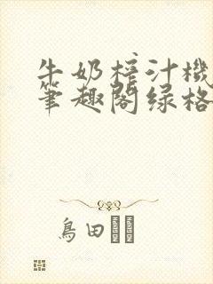牛奶榨汁机po笔趣阁绿格子