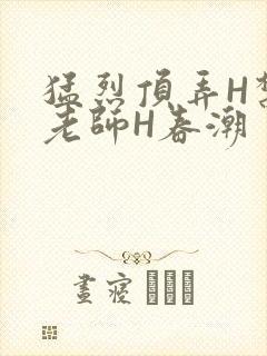 猛烈顶弄H禁欲老师H春潮封面