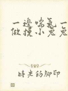 一边喘气一边叫做摸小兔兔作