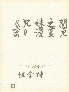《兄妹之间的秘密》漫画免费阅读