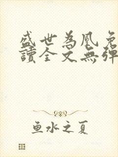 盛世为凰免费阅读全文无弹窗