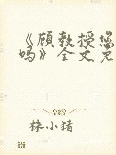 《顾教授您睡了吗》全文免费阅读