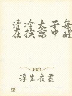 清冷太子每日都在挨龠中醒来小说