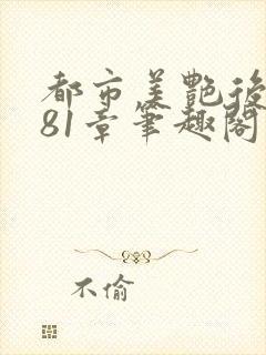 都市美艳后宫281章笔趣阁免费阅读
