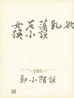 女友荡乳欲伦交换小说