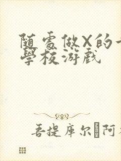 随处做X的世界学校游戏