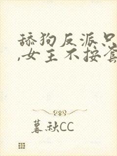 舔狗反派只想苟,女主不按套路走在线阅读