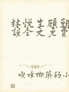 林悦生顾朝颜小说全文免费阅读
