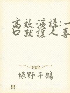 高效演讲:一开口就让人喜欢你小说免费阅读