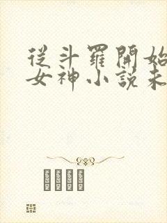 从斗罗开始俘获女神小说未删减在线看