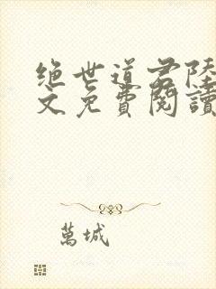 绝世道君陆羽全文免费阅读无弹窗