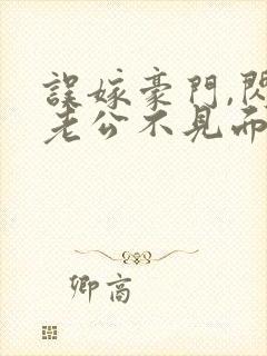 误嫁豪门,闪婚老公不见面免费阅读
