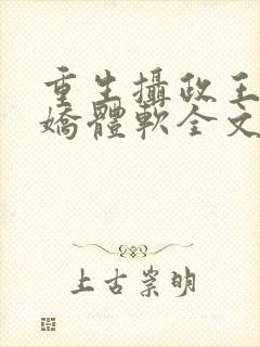 重生摄政王他心娇体软全文免费阅读封面