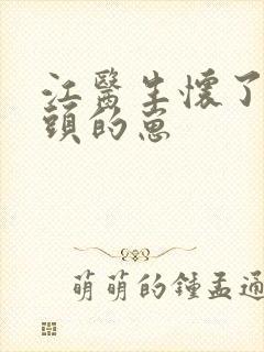 江医生怀了他对头的崽