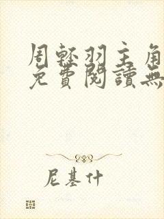 周轻羽主角小说免费阅读无弹窗