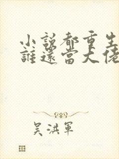 小说都重生了,谁还当大佬啊全文阅读