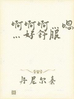 啊啊啊…嗯嗯嗯…好舒服