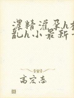 浓精灌孕h校园乱h小最新章节