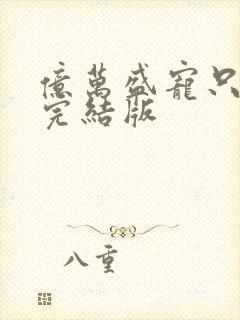 亿万盛宠只为你完结版
