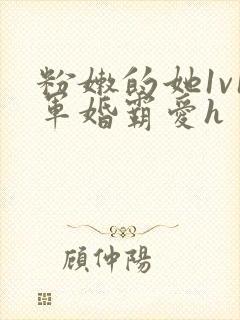 粉嫩的她1v1军婚霸爱h