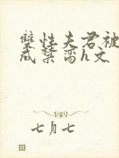 双性夫君被调教成禁脔h文