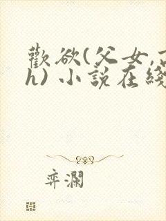 欢欲(父女,高h) 小说在线阅读