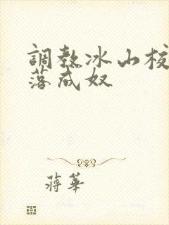 调教冰山校花堕落成奴