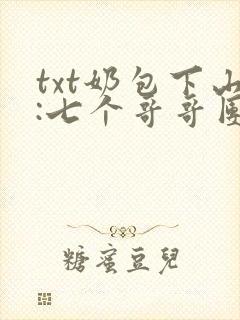 txt奶包下山:七个哥哥团宠我