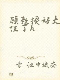 顾教授好大含不住了h