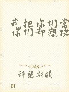 我把你们当敌人你们却想攻略我