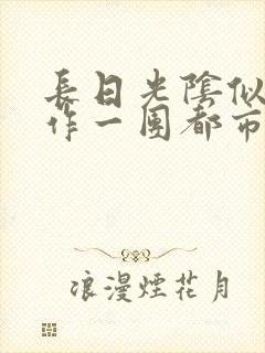 长日光阴似箭乱作一团都市言情