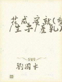 花成蜜就(双性/生子/产乳)h