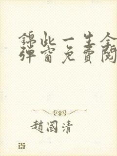 锦此一生全文无弹窗免费阅读