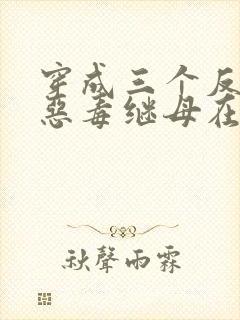 穿成三个反派的恶毒继母在线