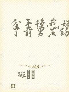 分手后,我嫁给了前男友的小叔免费阅读