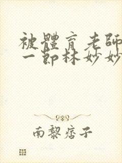 被体育老师c了一节林妙妙