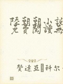 陆朝朝小说全文免费阅读无弹窗
