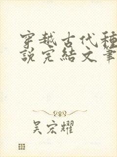 穿越古代种田小说完结文笔好的