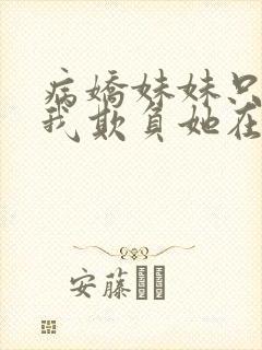 病娇妹妹只想让我欺负她在哪看