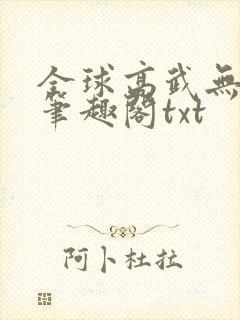 全球高武无删减笔趣阁txt
