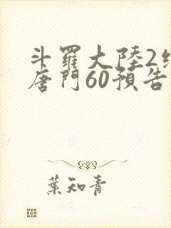 斗罗大陆2绝世唐门60预告