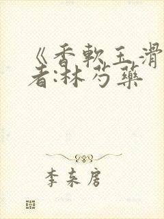 《香软玉滑》作者:林芍药