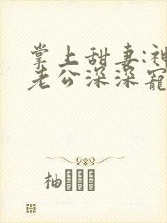 掌上甜妻:神秘老公深深宠全文免费阅读