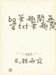 bg笔趣阁无弹窗txt笔趣阁