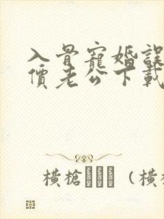 入骨宠婚误惹天价老公下载txt