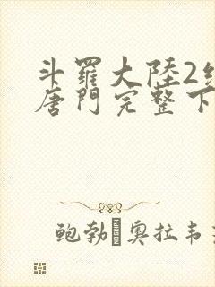 斗罗大陆2绝世唐门完整下载