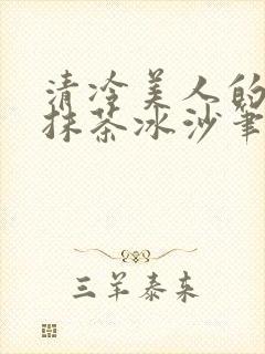 清冷美人的神奇抹茶冰沙笔趣阁