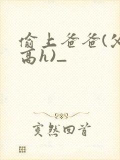偷上爸爸(父女高h)_