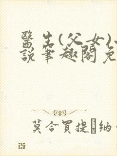医生(父女)小说笔趣阁免费阅读顾念